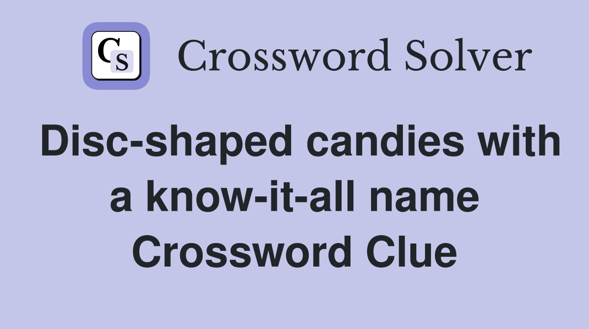 Disc-shaped candies with a know-it-all name Crossword Clue