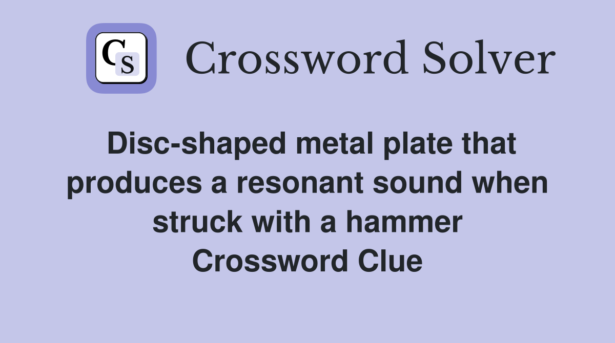 Disc-shaped metal plate that produces a resonant sound when struck with a hammer Crossword Clue