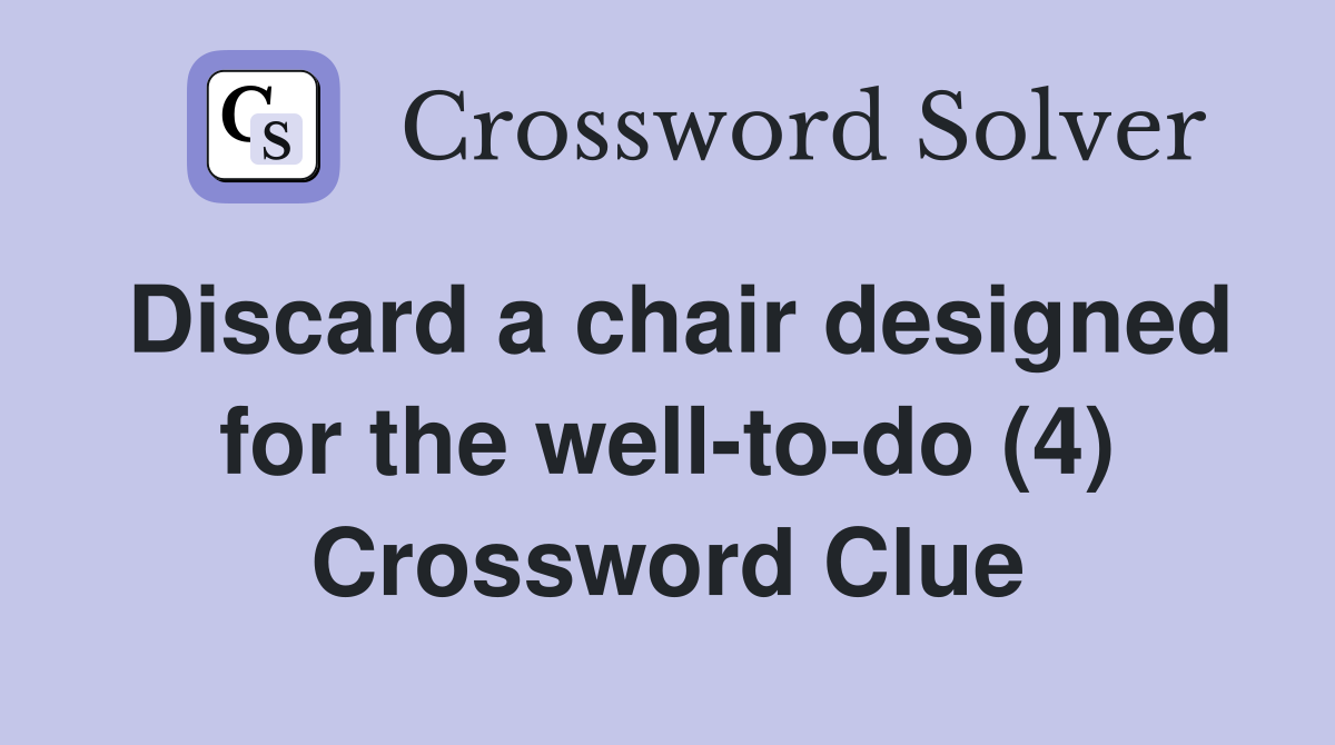 Discard a chair designed for the well-to-do (4) Crossword Clue
