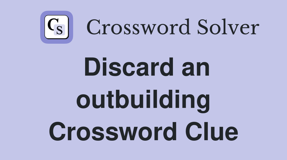 Discard an outbuilding Crossword Clue