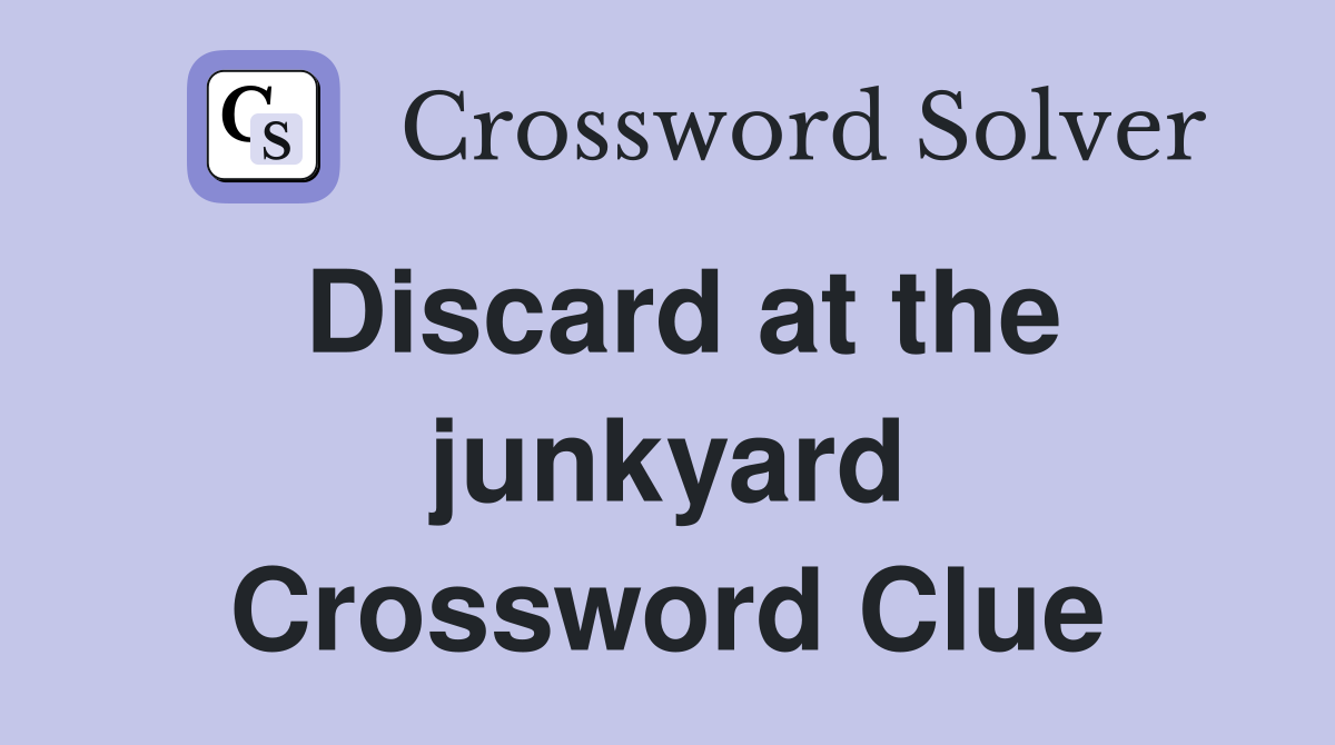Discard at the junkyard Crossword Clue