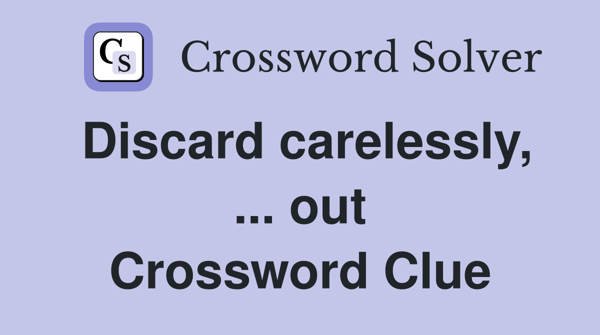 Discard carelessly, ... out Crossword Clue