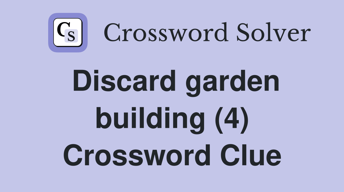 Discard garden building (4) Crossword Clue