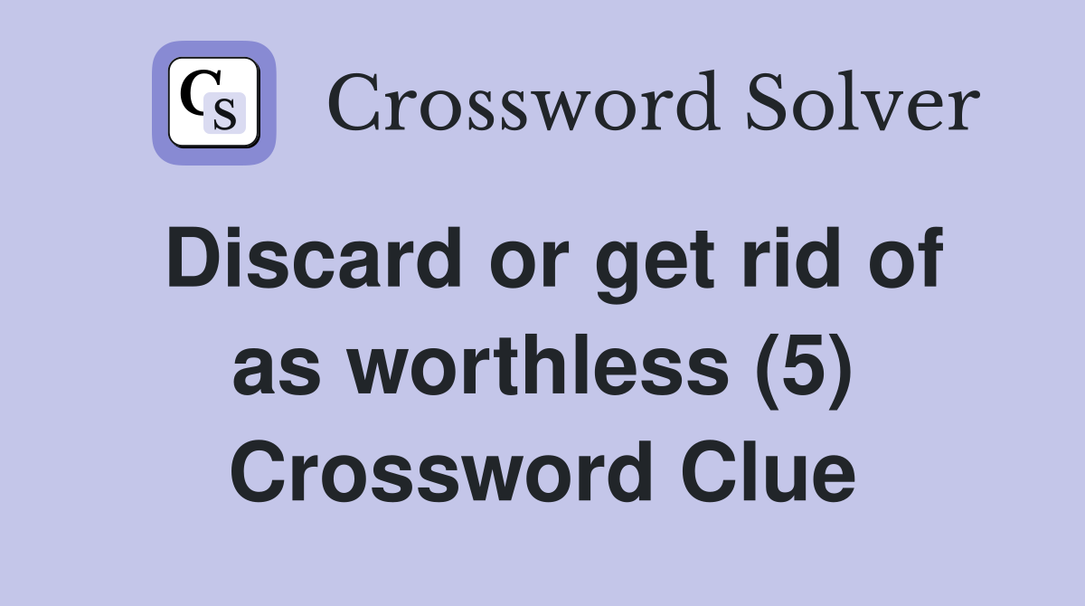 Discard or get rid of as worthless (5) Crossword Clue
