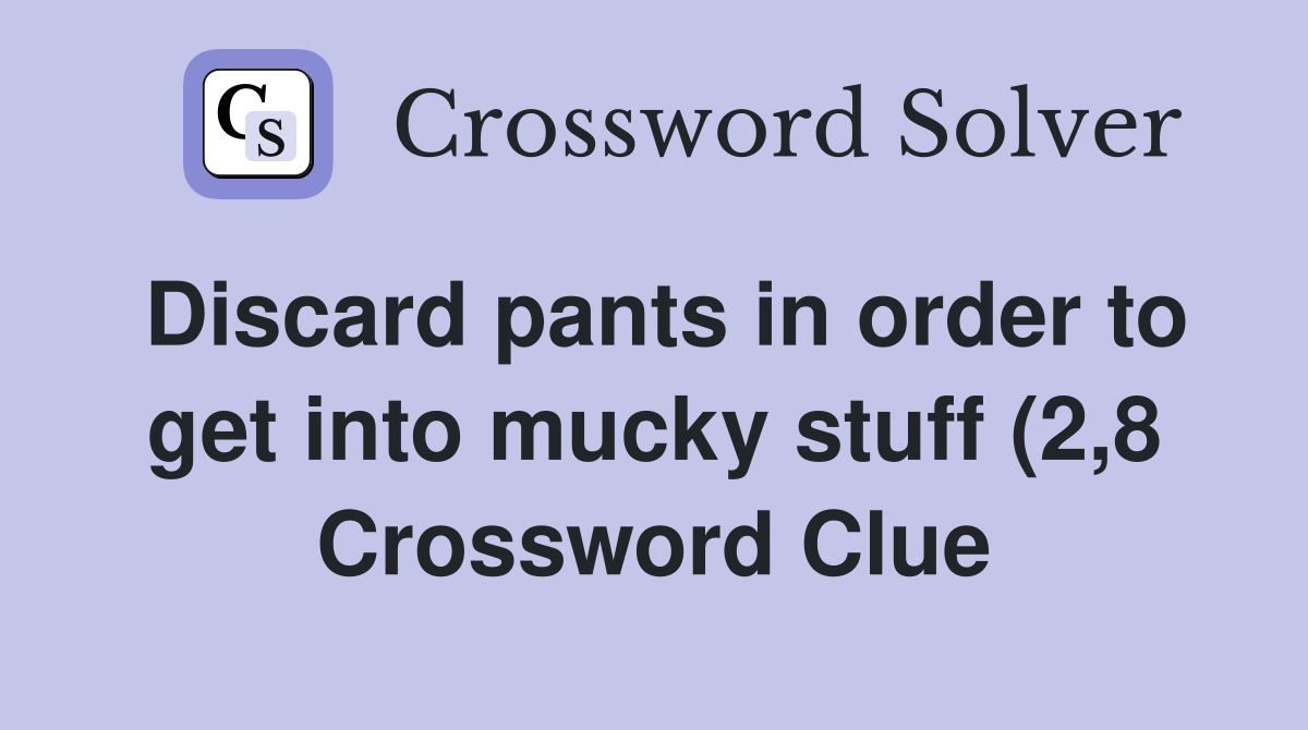 Discard pants in order to get into mucky stuff (2 8) Crossword Clue Discard pants in order to get into mucky stuff (2 8) Crossword Clue
