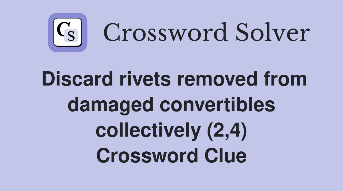 Discard rivets removed from damaged convertibles collectively (2,4) Crossword Clue