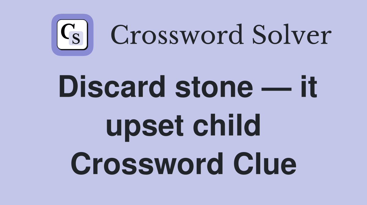 Discard stone — it upset child Crossword Clue