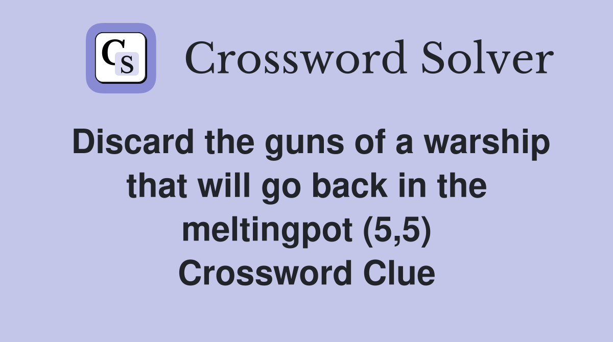 Discard the guns of a warship that will go back in the meltingpot (5,5) Crossword Clue