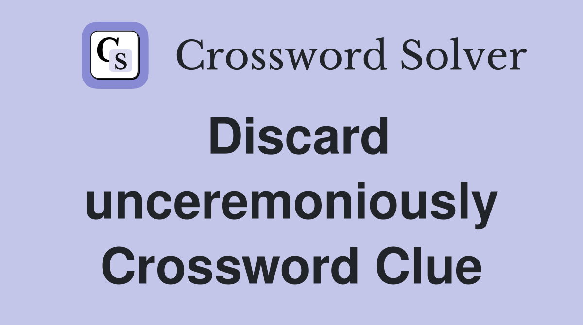 Discard unceremoniously Crossword Clue