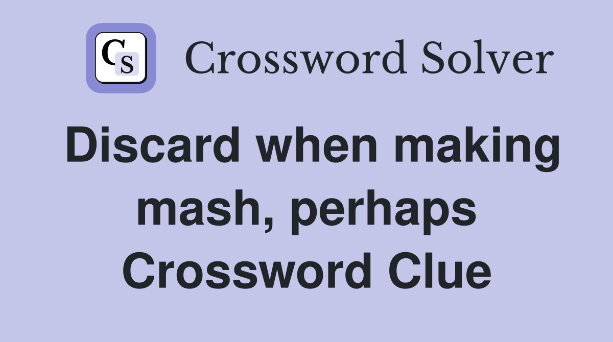 Discard when making mash, perhaps Crossword Clue