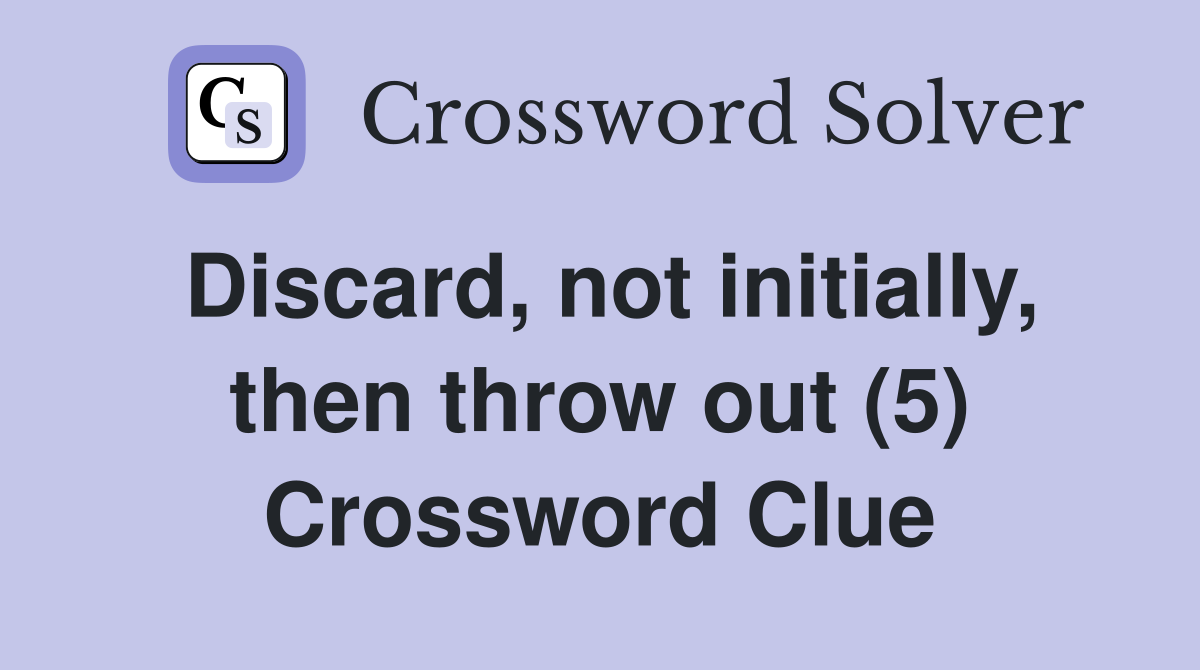 Discard, not initially, then throw out (5) Crossword Clue