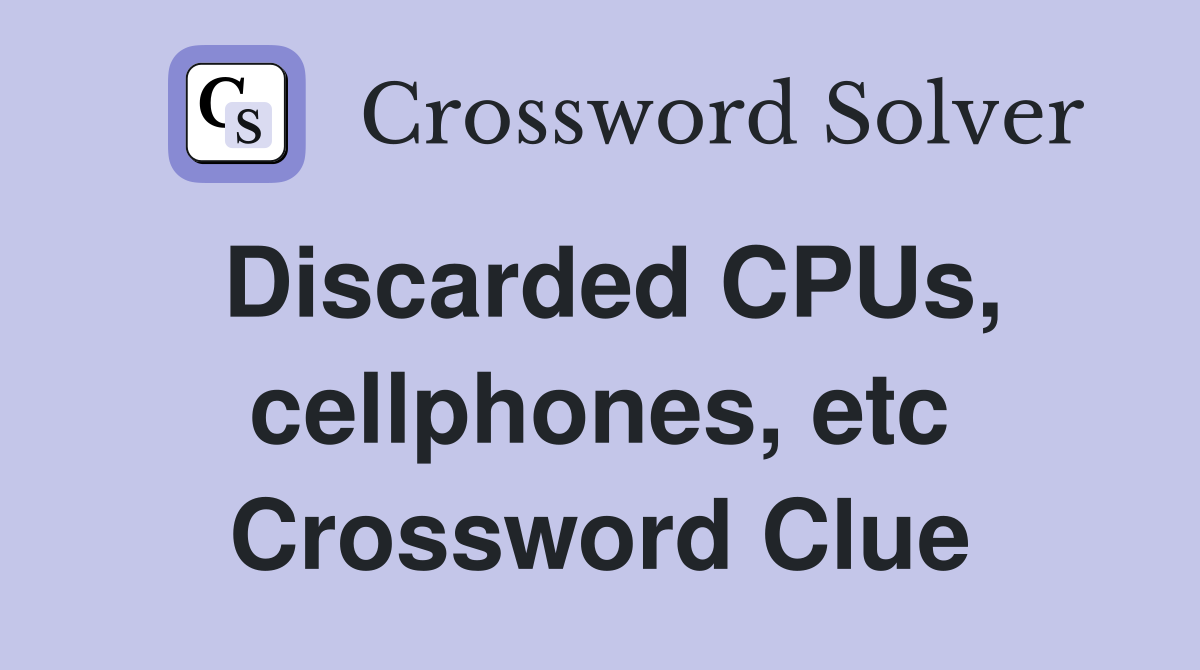 Discarded CPUs, cellphones, etc Crossword Clue