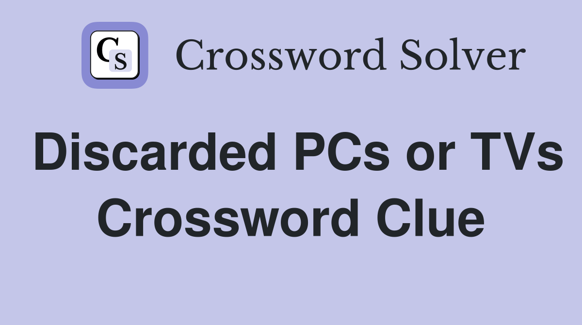 Discarded PCs or TVs Crossword Clue