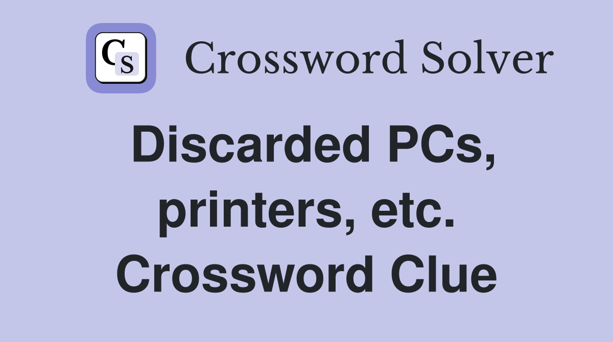 Discarded PCs, printers, etc. Crossword Clue