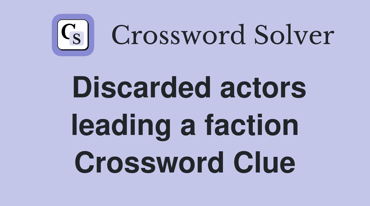 Discarded actors leading a faction Crossword Clue