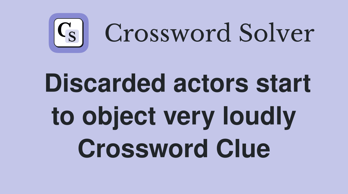 Discarded actors start to object very loudly Crossword Clue