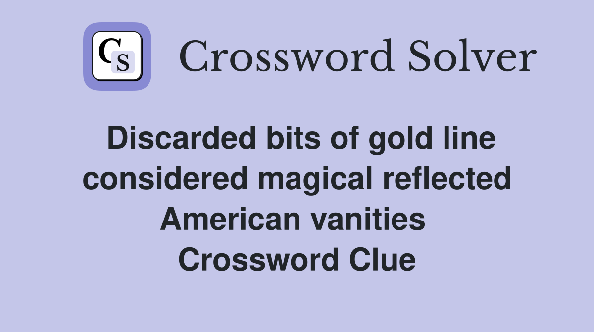 Discarded bits of gold line considered magical reflected American vanities  Crossword Clue