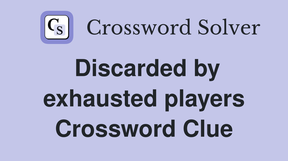 Discarded by exhausted players Crossword Clue