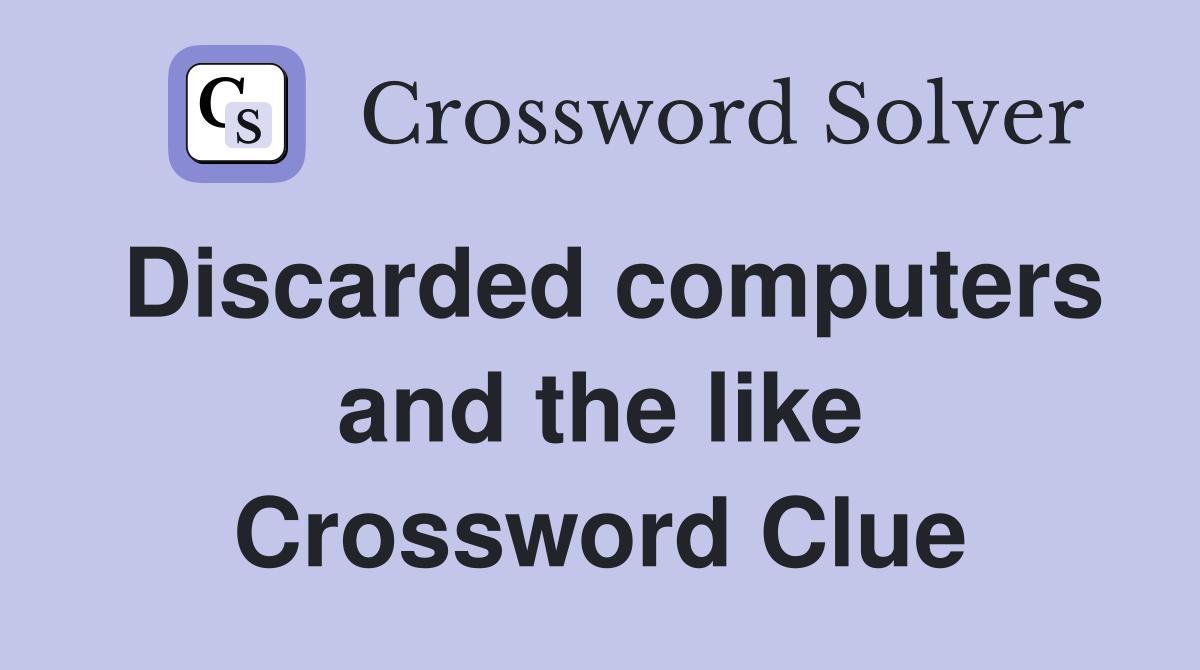 Discarded computers and the like Crossword Clue