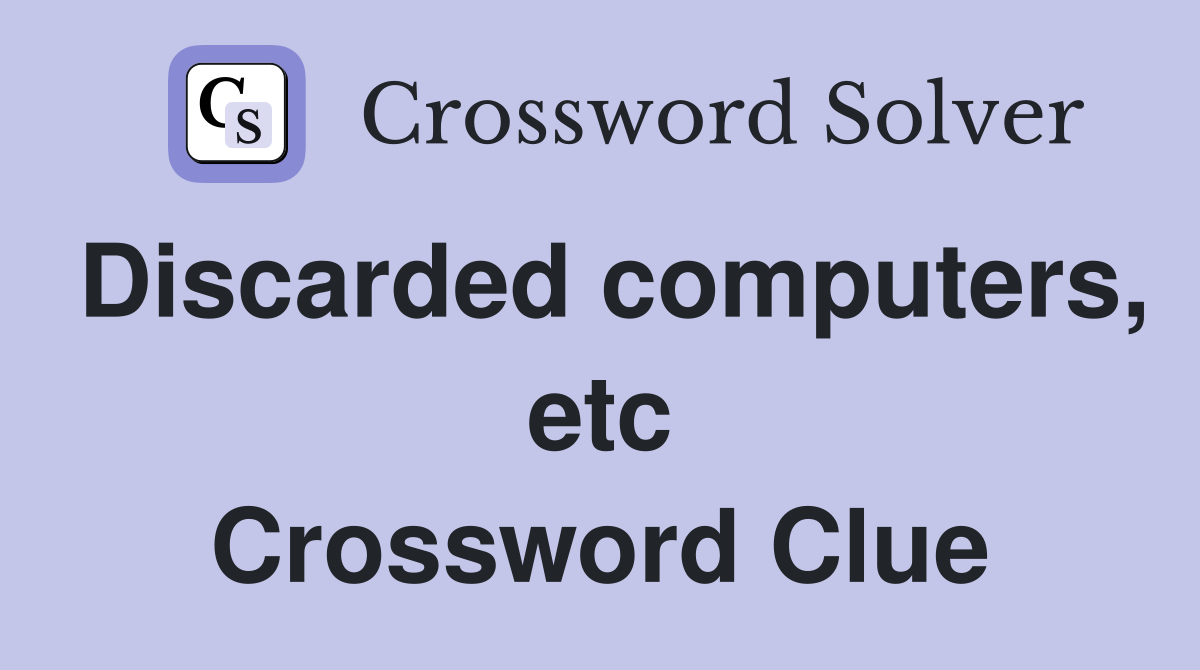 Discarded computers, etc Crossword Clue