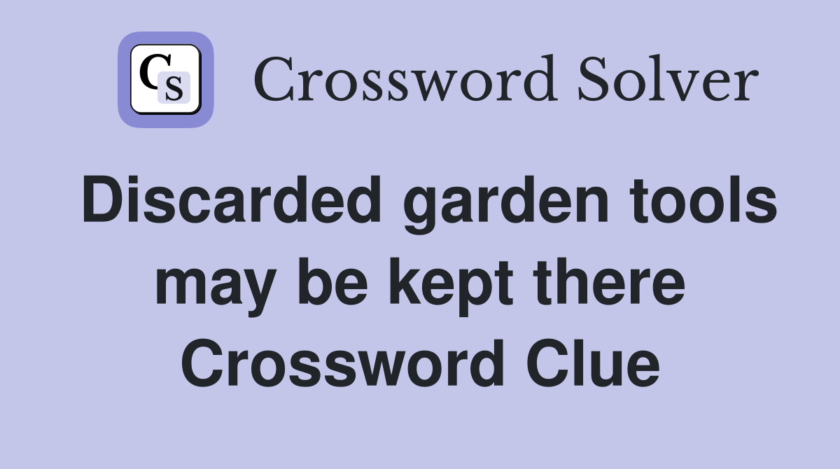 Discarded garden tools may be kept there Crossword Clue