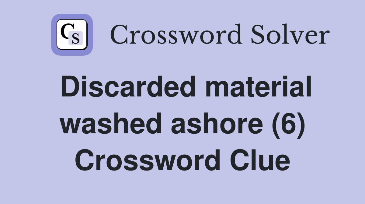 Discarded material washed ashore (6) Crossword Clue