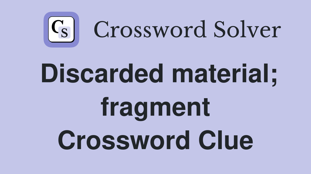 Discarded material; fragment Crossword Clue