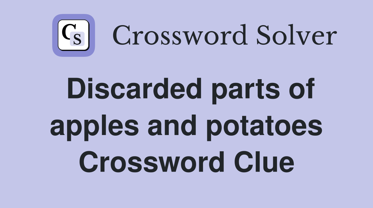 Discarded parts of apples and potatoes Crossword Clue