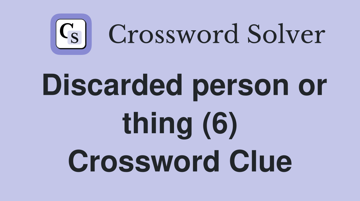 Discarded person or thing (6) Crossword Clue