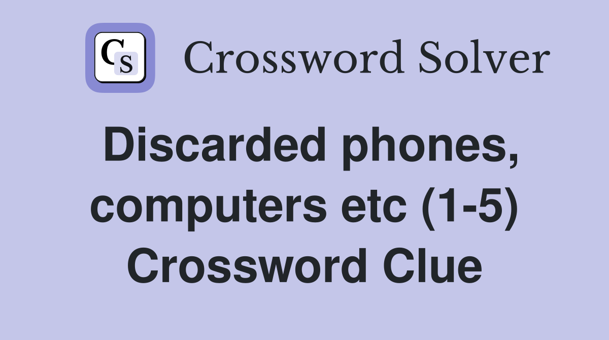 Discarded phones, computers etc (1-5) Crossword Clue