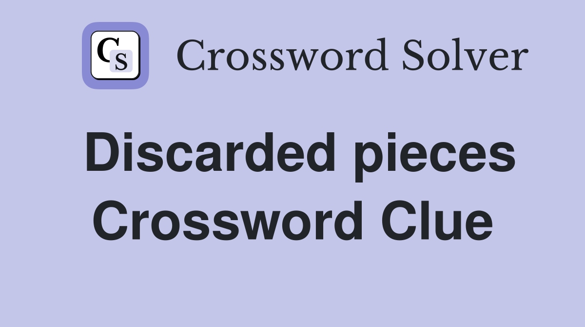 Discarded pieces Crossword Clue