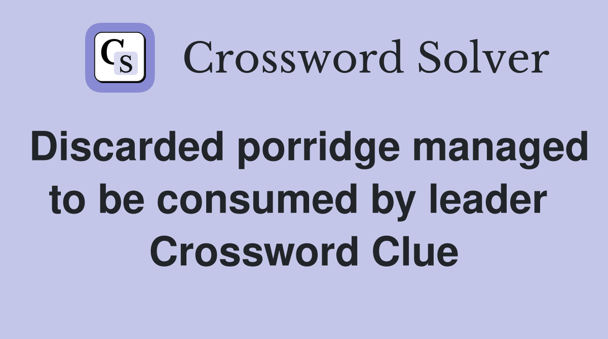 Discarded porridge managed to be consumed by leader  Crossword Clue