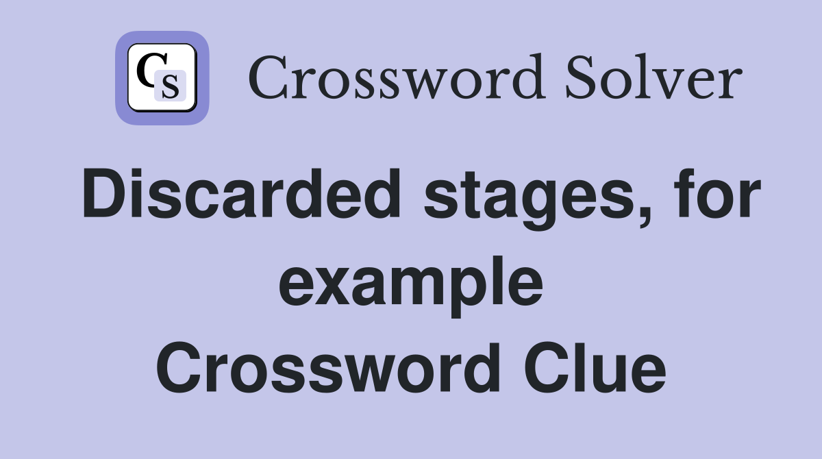 Discarded stages, for example Crossword Clue
