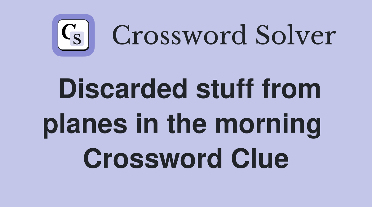 Discarded stuff from planes in the morning  Crossword Clue