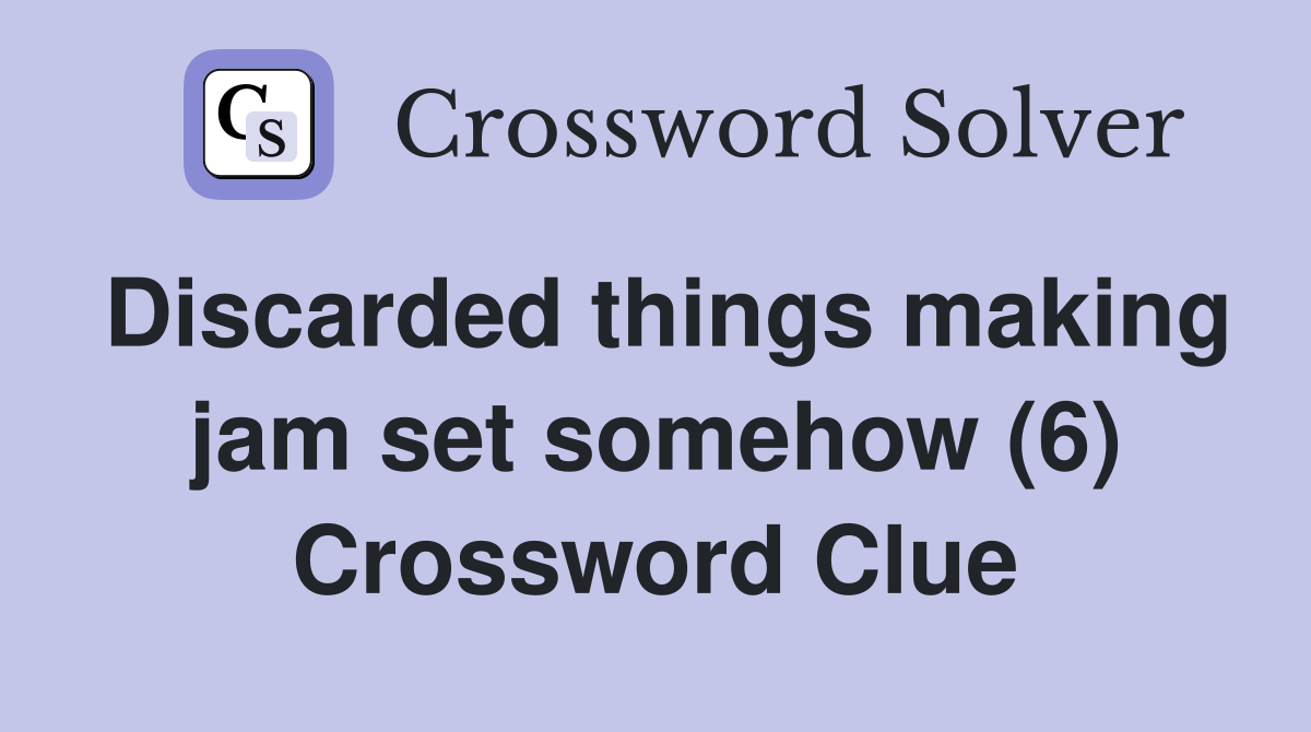 Discarded things making jam set somehow (6) Crossword Clue