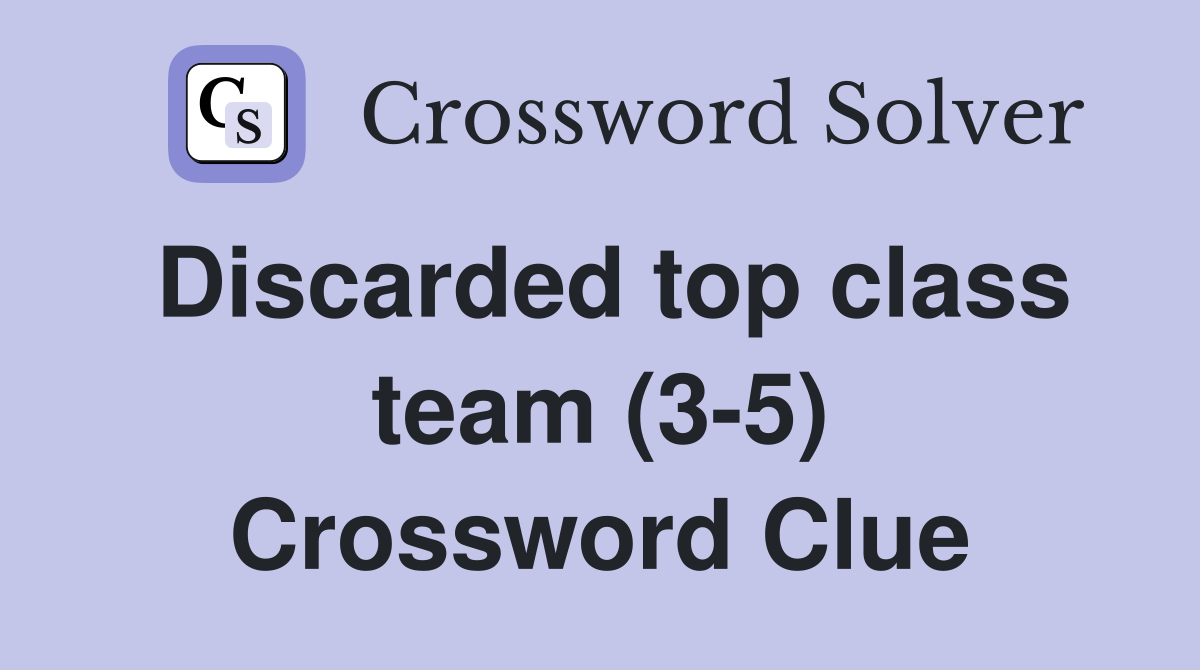 Discarded top class team (3-5) Crossword Clue