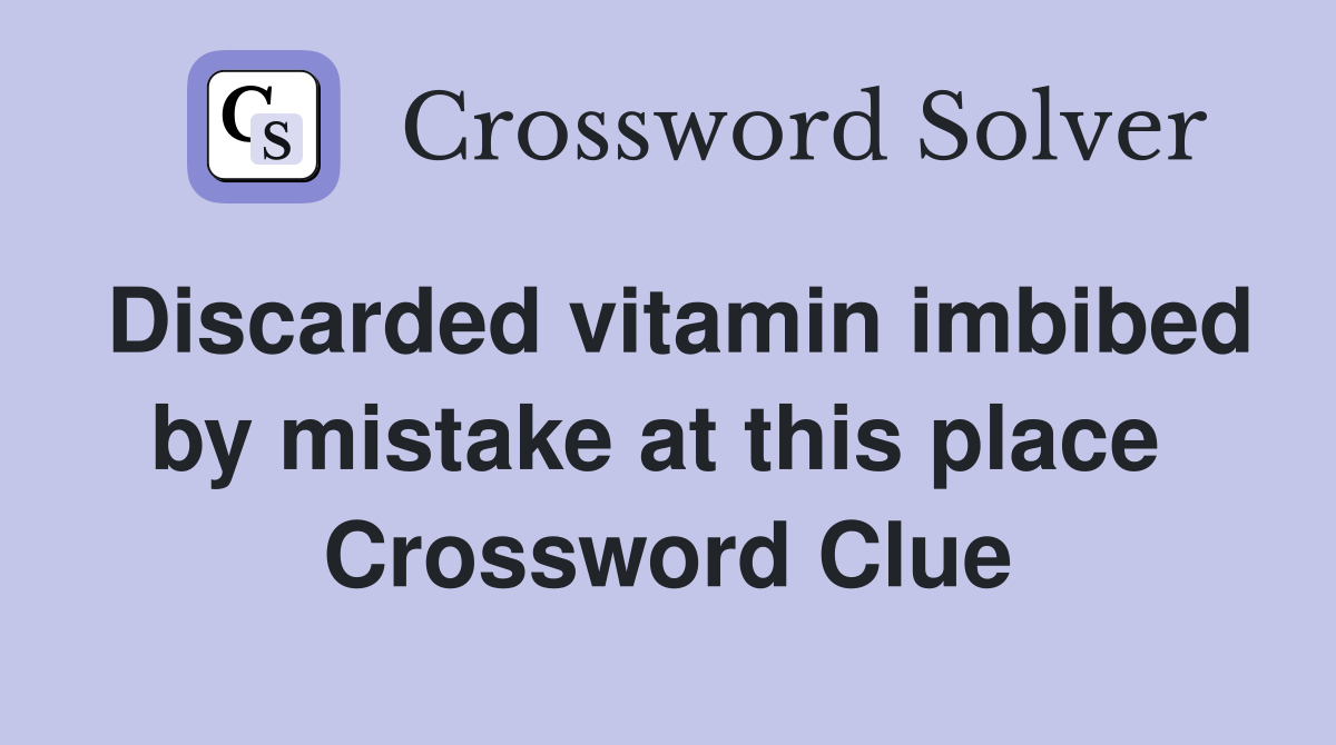 Discarded vitamin imbibed by mistake at this place  Crossword Clue