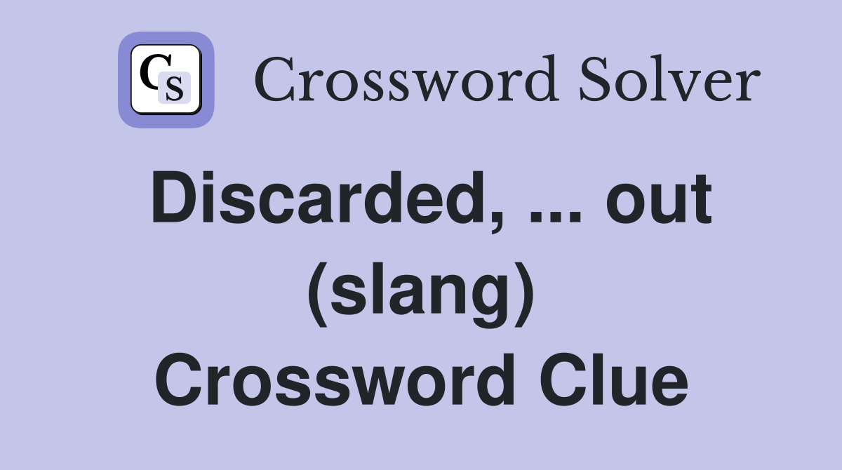 Discarded, ... out (slang) Crossword Clue