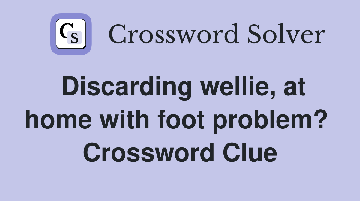 Discarding wellie, at home with foot problem?  Crossword Clue