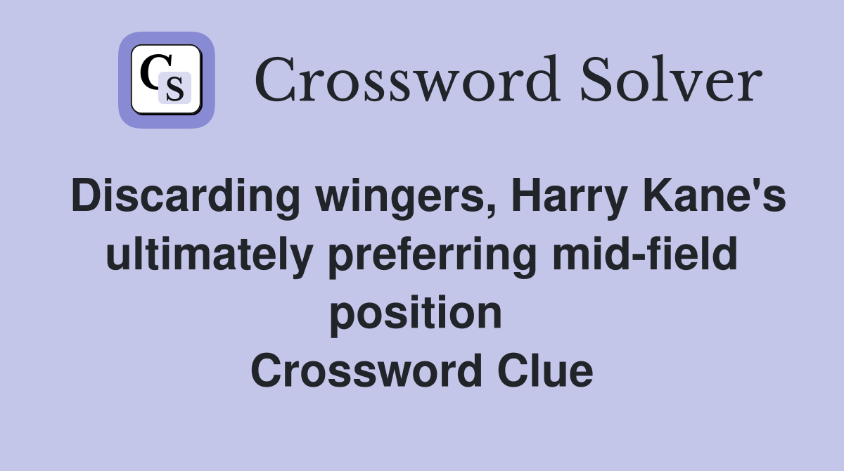 Discarding wingers, Harry Kane's ultimately preferring mid-field position  Crossword Clue