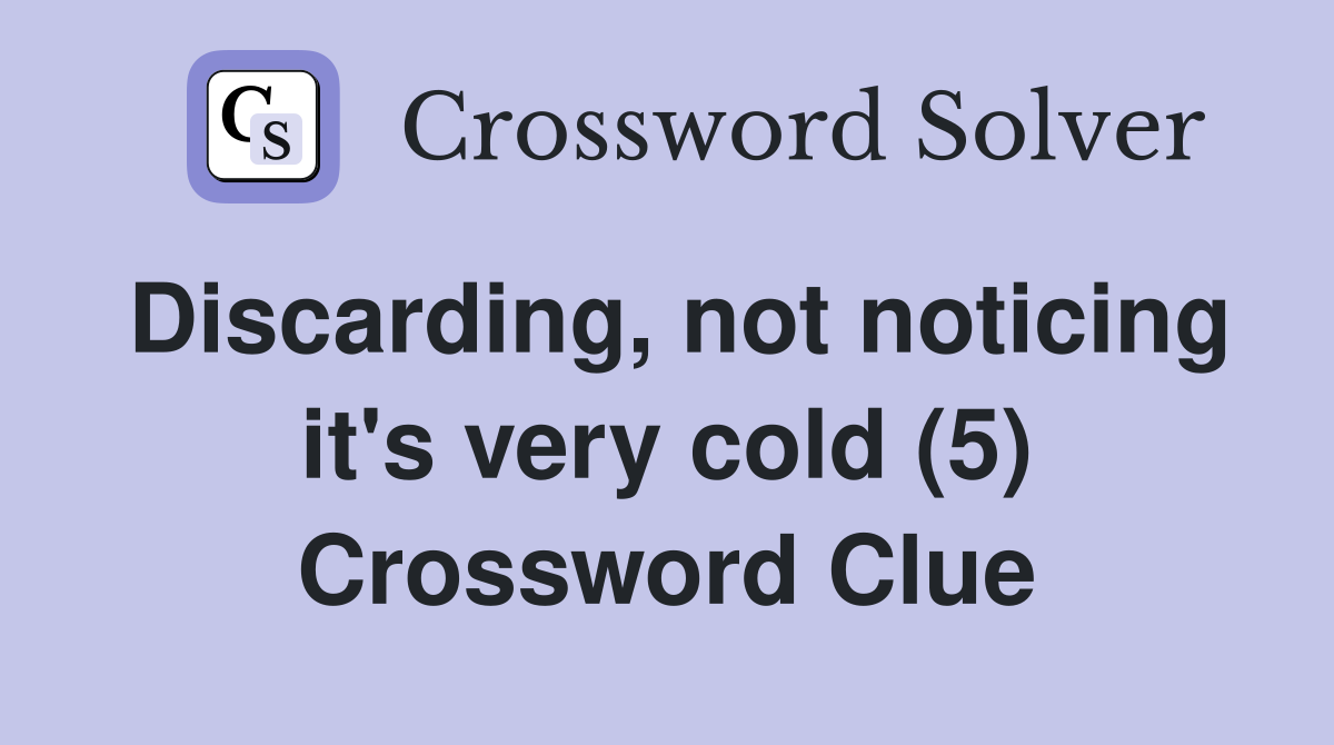 Discarding, not noticing it's very cold (5) Crossword Clue