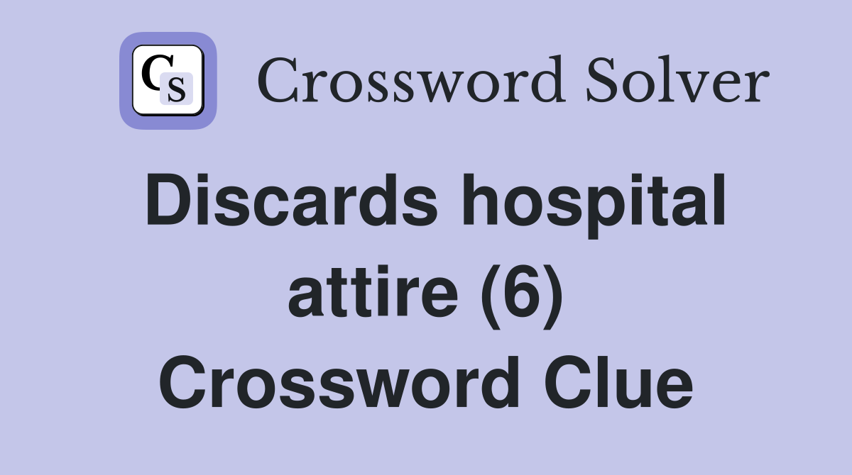 Discards hospital attire (6) Crossword Clue