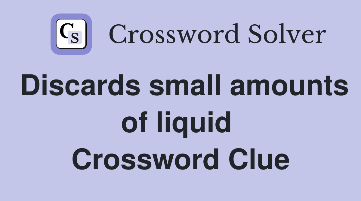 Discards small amounts of liquid  Crossword Clue
