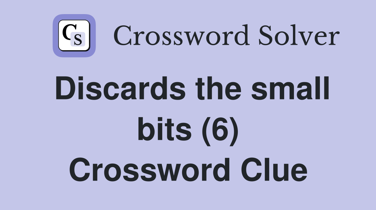 Discards the small bits (6) Crossword Clue