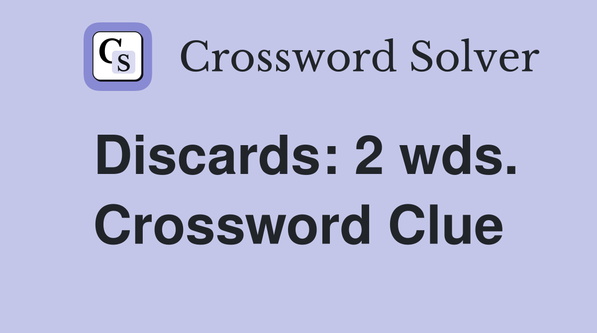 Discards: 2 wds. Crossword Clue