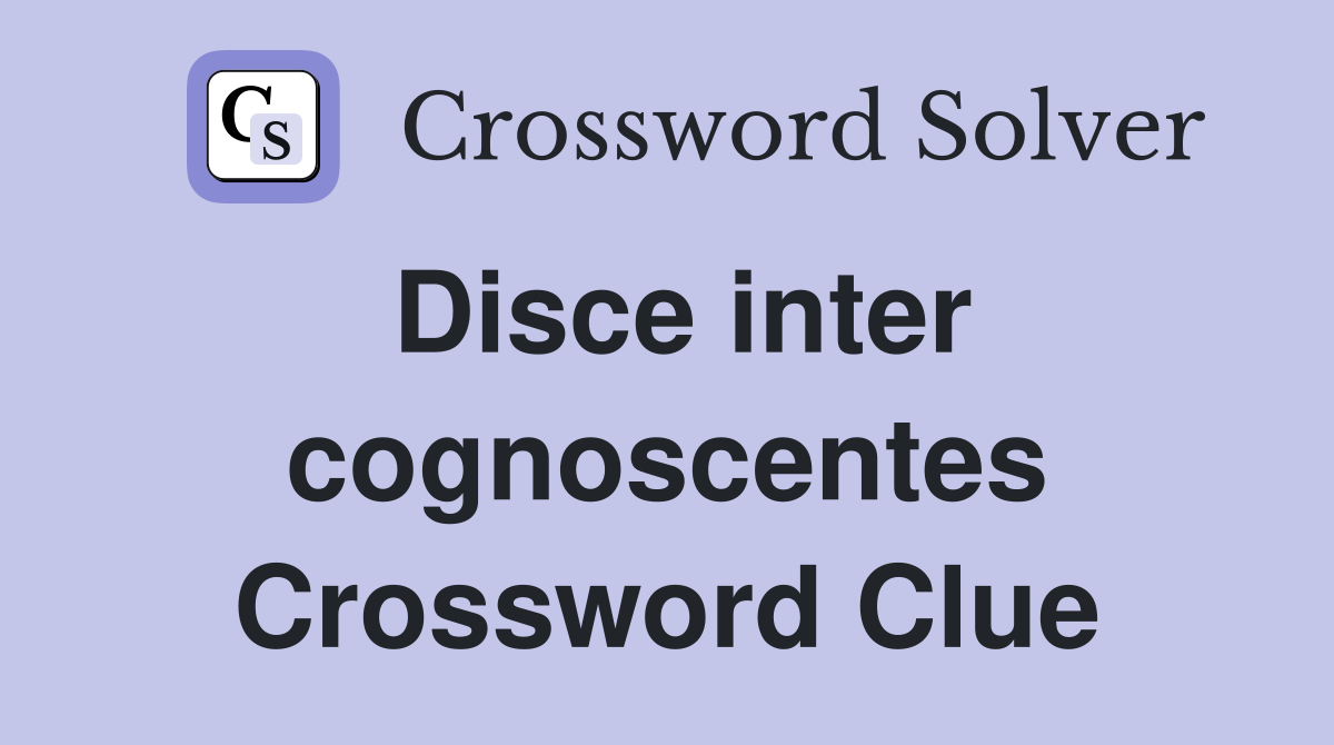 Disce inter cognoscentes Crossword Clue