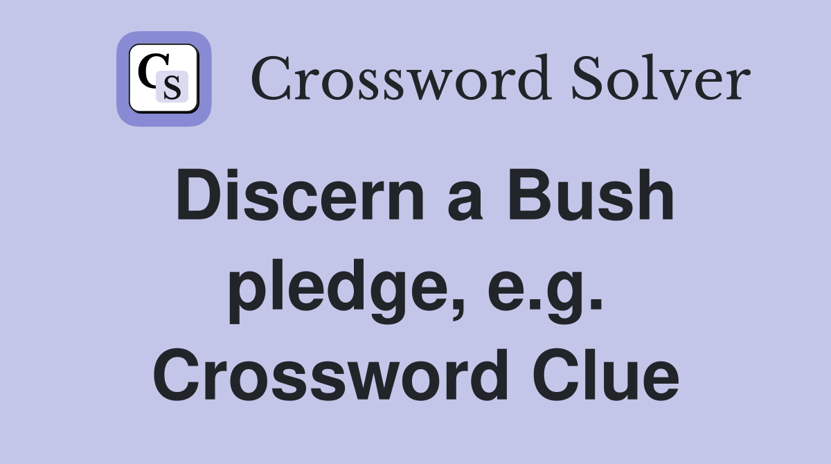 Discern a Bush pledge, e.g. Crossword Clue
