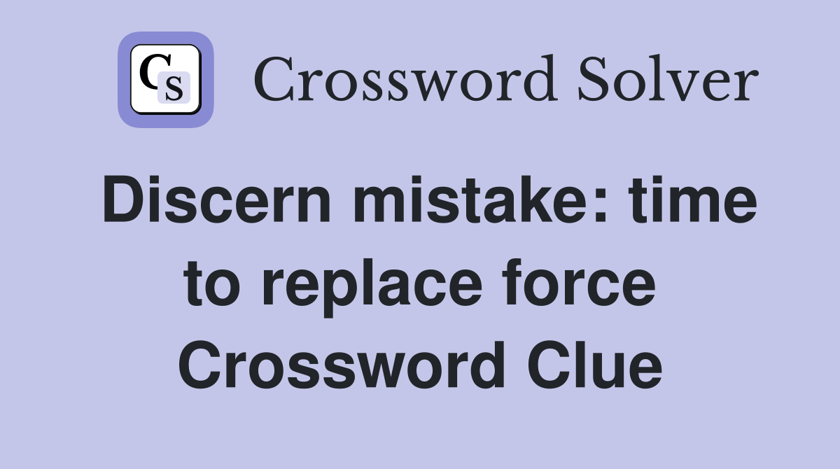Discern mistake: time to replace force Crossword Clue