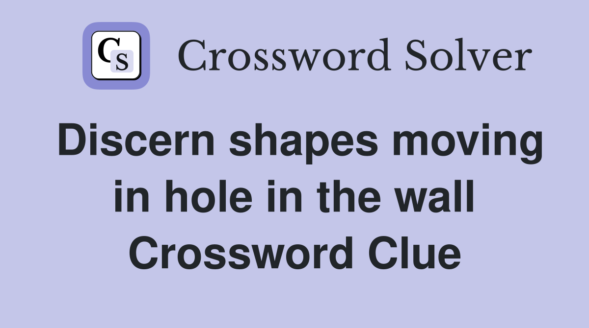 Discern shapes moving in hole in the wall Crossword Clue