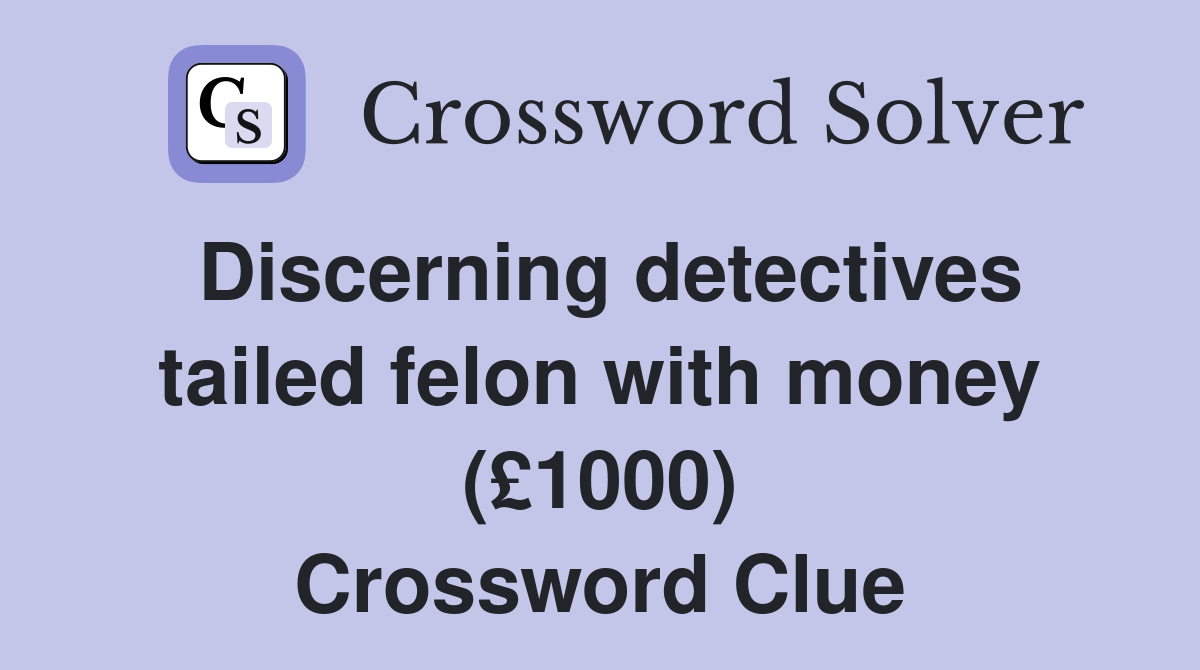 Discerning detectives tailed felon with money (£1000) Crossword Clue